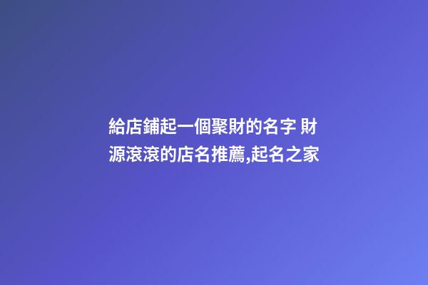 給店鋪起一個聚財的名字 財源滾滾的店名推薦,起名之家-第1張-店鋪起名-玄機派
